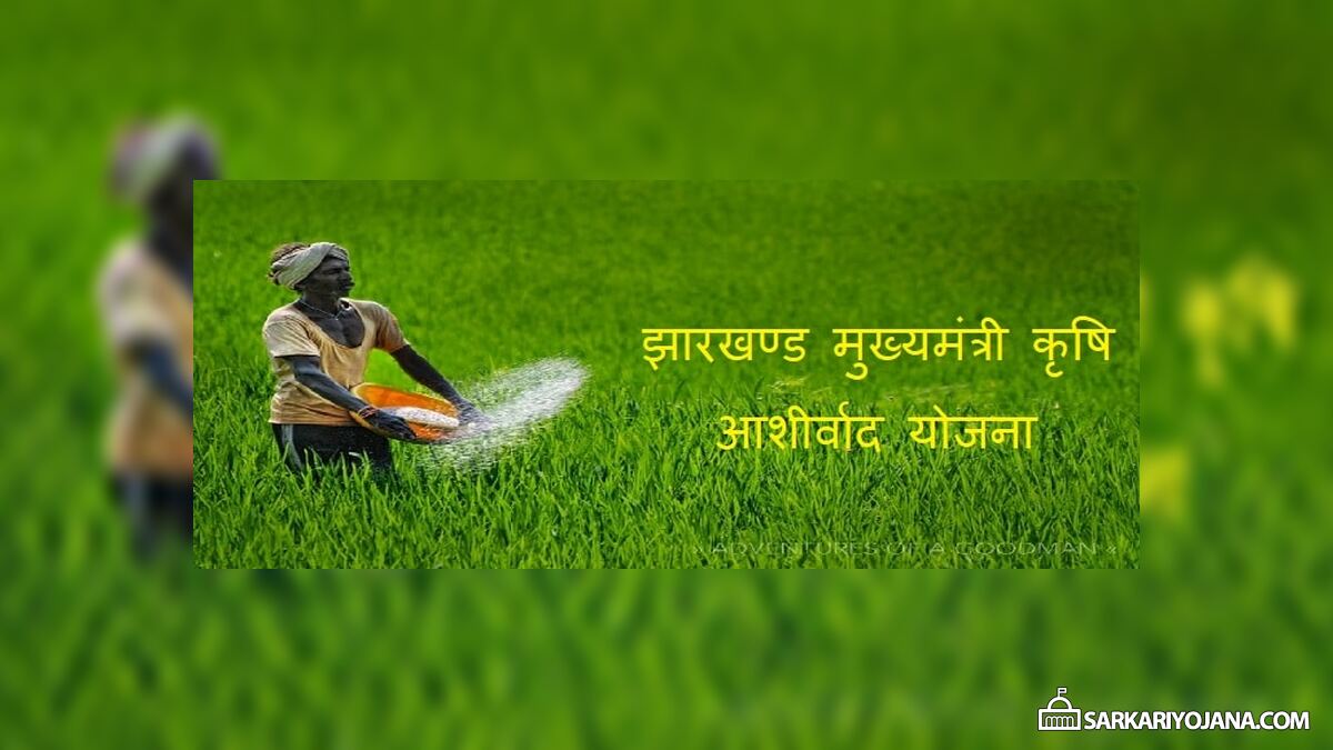 झारखण्ड मुख्यमंत्री कृषि आशीर्वाद योजना लाभ / आवेदन – प्रति एकड़ किसानों को 5,000 रूपये