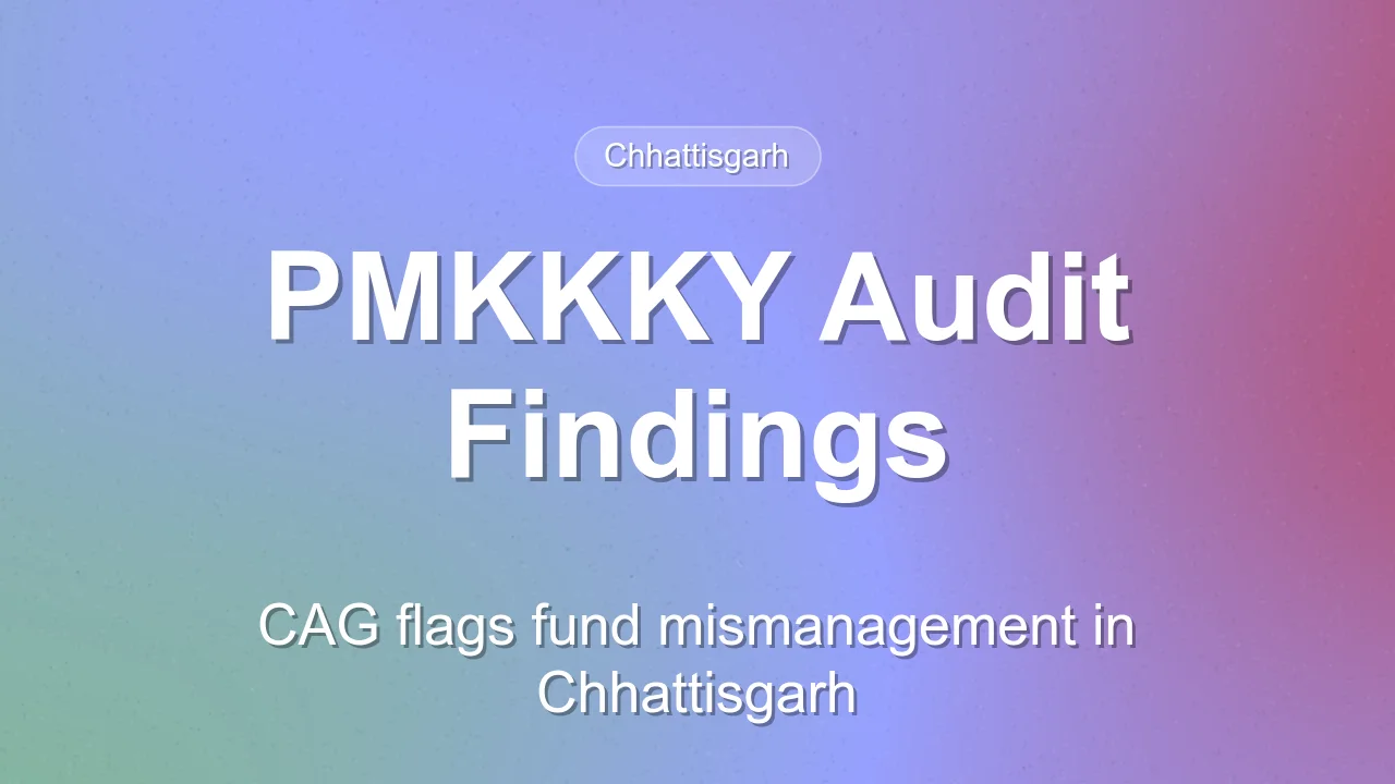 CAG Audit Reveals Irregularities in PMKKKY Implementation in Chhattisgarh