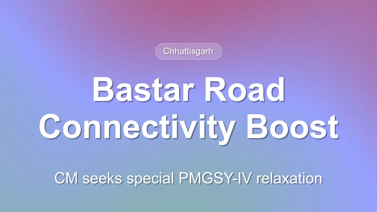 Chhattisgarh CM Seeks PMGSY-IV Relaxation for Bastar Road Connectivity