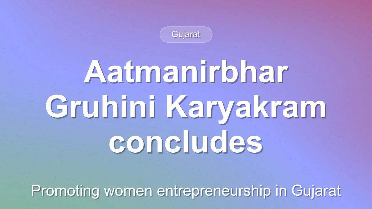 Gujarat concludes Aatmanirbhar Gruhini Karyakram for women entrepreneurs