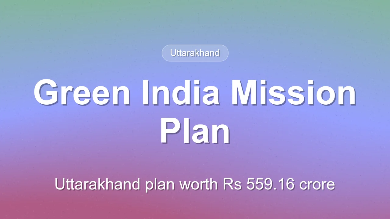 Uttarakhand Green India Mission five-year plan estimated at Rs 559.16 crore